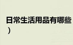 日常生活用品有哪些（家居必备生活用品清单）