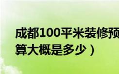 成都100平米装修预算（成都90平米装修预算大概是多少）