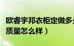 欧睿宇邦衣柜定做多少钱（欧睿宇邦定制衣柜质量怎么样）