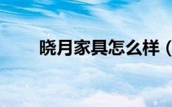 晓月家具怎么样（晓月家具怎么样）