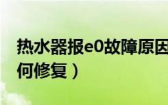 热水器报e0故障原因（热水器故障显示E0,如何修复）