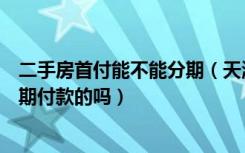 二手房首付能不能分期（天津静海县二手房有先交首付在分期付款的吗）