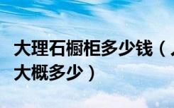 大理石橱柜多少钱（人造大理石橱柜台面价格大概多少）