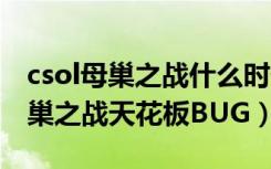 csol母巢之战什么时候出的（CSOL为什么母巢之战天花板BUG）