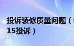 投诉装修质量问题（装修质量纠纷可否向12315投诉）