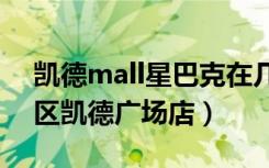 凯德mall星巴克在几楼（星巴克哈尔滨南岗区凯德广场店）