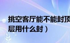 挑空客厅能不能封顶（挑空客厅,如果封成两层用什么封）