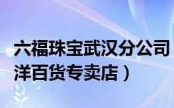 六福珠宝武汉分公司（六福珠宝武汉汉阳区大洋百货专卖店）