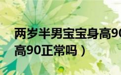 两岁半男宝宝身高90正常吗（两岁半宝宝身高90正常吗）