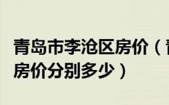 青岛市李沧区房价（青岛李沧区新房和二手房房价分别多少）