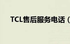 TCL售后服务电话（TCL销售服务网点）