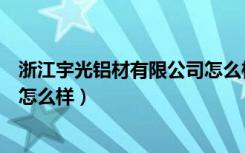 浙江宇光铝材有限公司怎么样（浙江宇光照明科技有限公司怎么样）