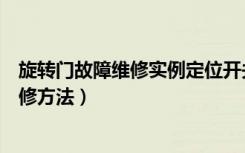 旋转门故障维修实例定位开关（谁知道旋转门问题及故障维修方法）