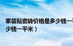 家装贴瓷砖价格是多少钱一平方（现在装修贴瓷砖价格是多少钱一平米）