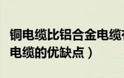 铜电缆比铝合金电缆有哪些优点（铝合金电线电缆的优缺点）