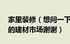 家里装修（想问一下 成都哪里有卖实木隔断的建材市场谢谢）