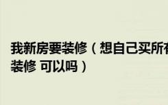 我新房要装修（想自己买所有材料 然后请正规的装修公司来装修 可以吗）