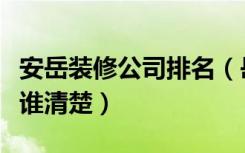 安岳装修公司排名（岳阳十大装修公司排名榜谁清楚）