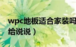 wpc地板适合家装吗（WPC是什么地板谁能给说说）