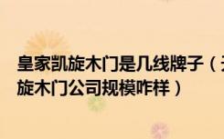 皇家凯旋木门是几线牌子（天津有没有一个木门品牌皇家凯旋木门公司规模咋样）