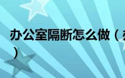 办公室隔断怎么做（办公室做隔断要如何做好）