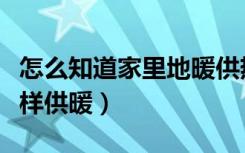 怎么知道家里地暖供热了吗（哪个知道地暖怎样供暖）