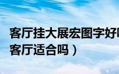 客厅挂大展宏图字好吗（大展宏图十字绣挂在客厅适合吗）