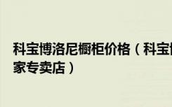 科宝博洛尼橱柜价格（科宝博洛尼橱柜北京市北四环居然之家专卖店）