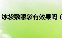 冰袋敷眼袋有效果吗（冰袋敷眼有什么作用）