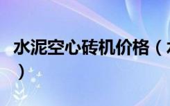 水泥空心砖机价格（水泥空心砖厂的价格如何）