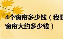 4个窗帘多少钱（我要的窗帘大约36.5元,四个窗帘大约多少钱）