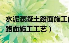 水泥混凝土路面施工的注意事项（水泥混凝土路面施工工艺）