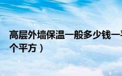 高层外墙保温一般多少钱一平方（楼房外墙保温层多少钱一个平方）