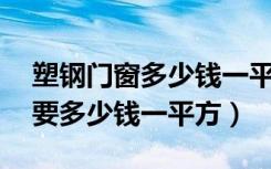 塑钢门窗多少钱一平米（塑钢门窗单价如何,要多少钱一平方）