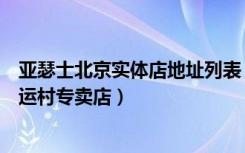 亚瑟士北京实体店地址列表（亚瑟士北京朝阳区上品折扣亚运村专卖店）