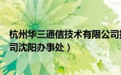 杭州华三通信技术有限公司招聘（杭州华三通信技术有限公司沈阳办事处）