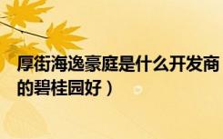 厚街海逸豪庭是什么开发商（厚街海逸豪庭别墅好还是沙田的碧桂园好）