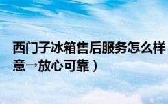 西门子冰箱售后服务怎么样（上海西门子冰箱维修→诚心诚意→放心可靠）