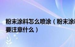 粉末涂料怎么喷涂（粉末涂料喷涂工艺是什么粉末涂料喷涂要注意什么）