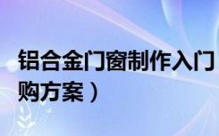 铝合金门窗制作入门（如何制作铝合金门窗团购方案）