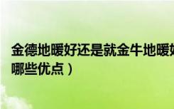 金德地暖好还是就金牛地暖好（金德地暖怎么样,金德地暖有哪些优点）