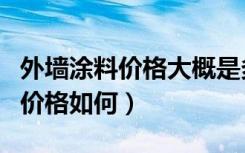 外墙涂料价格大概是多少的（厦门外墙涂料的价格如何）