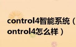 control4智能系统（谁能告诉智能家居品牌control4怎么样）