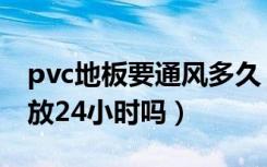 pvc地板要通风多久（家装pvc地板一定要散放24小时吗）