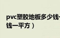 pvc塑胶地板多少钱一平（pvc塑胶地板多少钱一平方）