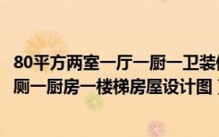 80平方两室一厅一厨一卫装修效果图（80平方米三房一厅一厕一厨房一楼梯房屋设计图）