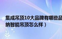 集成吊顶10大品牌有哪些品牌（集成吊顶十大品牌-托斯卡纳智能吊顶怎么样）