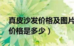 真皮沙发价格及图片 客厅（一般的真皮沙发价格是多少）