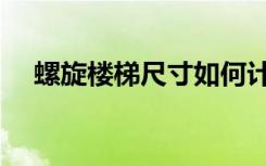 螺旋楼梯尺寸如何计算（螺旋楼梯价格）