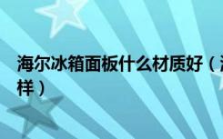 海尔冰箱面板什么材质好（海尔橱柜用的什么板材质量怎么样）